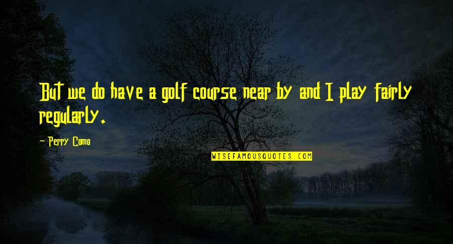 Sweet Happy Life Quotes By Perry Como: But we do have a golf course near