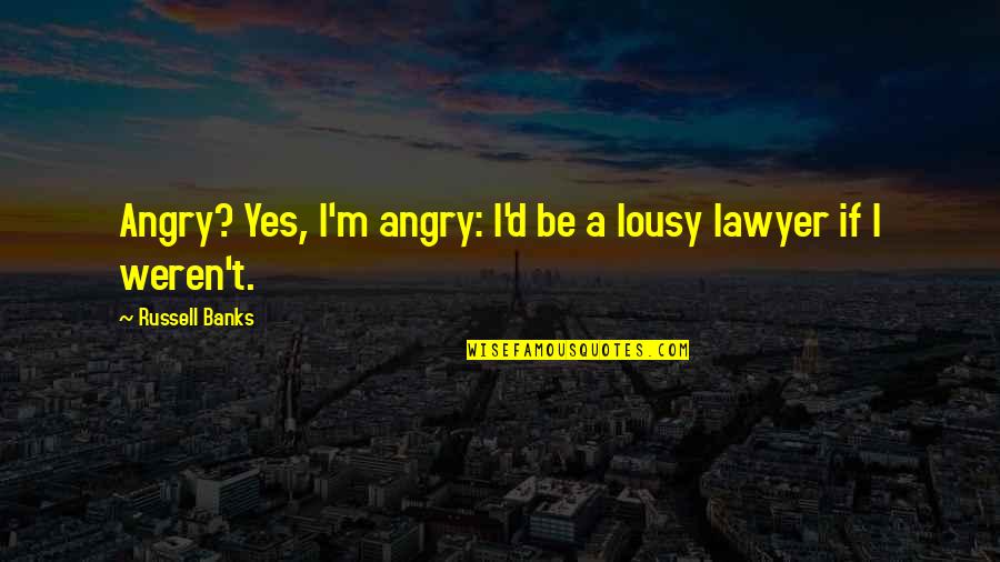 Sweet Hereafter Quotes By Russell Banks: Angry? Yes, I'm angry: I'd be a lousy Sweet Hereafter Quotes By Russell Banks: Angry? Yes, I'm angry: I'd be a lousy