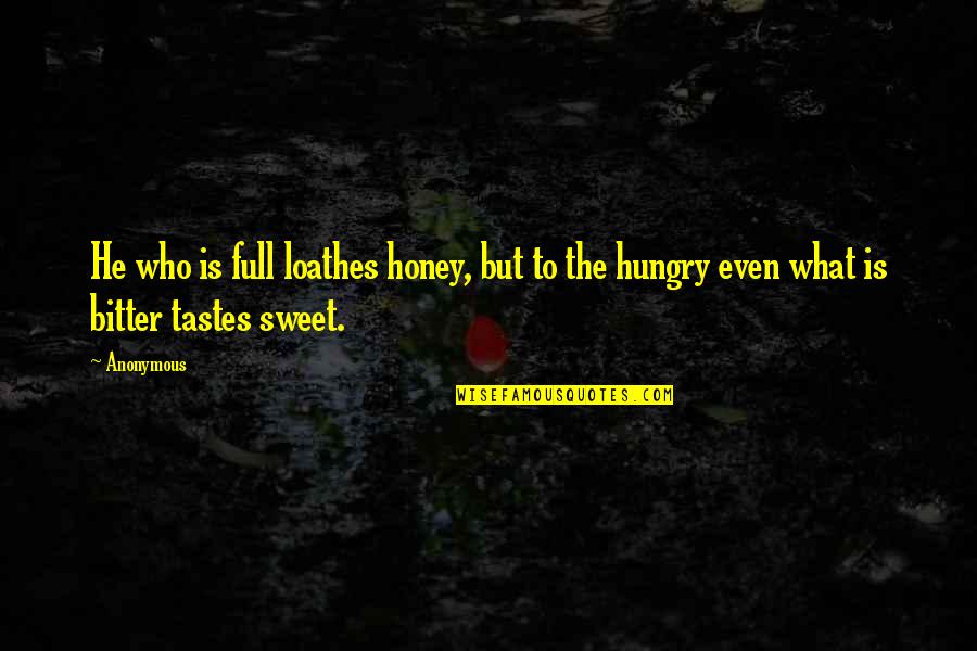 Sweet Honey Quotes By Anonymous: He who is full loathes honey, but to
