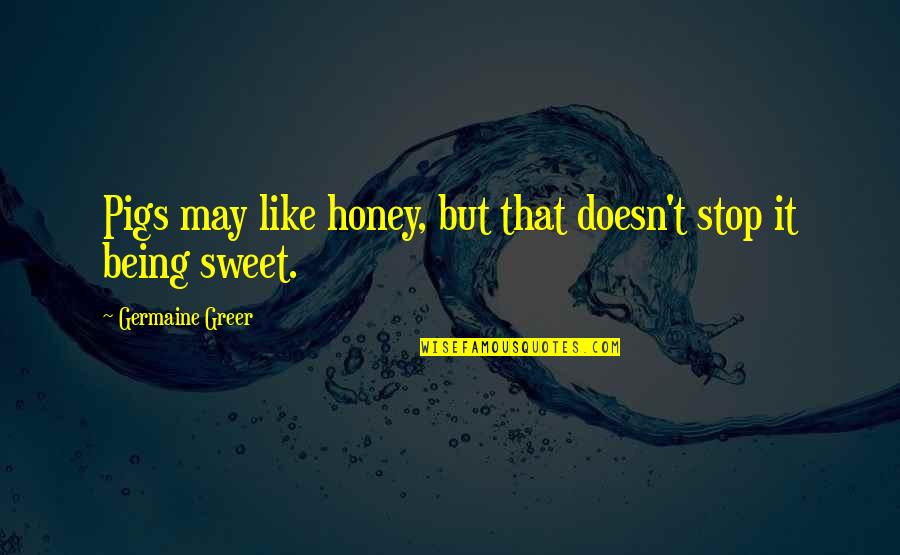 Sweet Honey Quotes By Germaine Greer: Pigs may like honey, but that doesn't stop