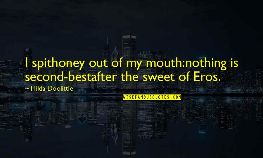 Sweet Honey Quotes By Hilda Doolittle: I spithoney out of my mouth:nothing is second-bestafter