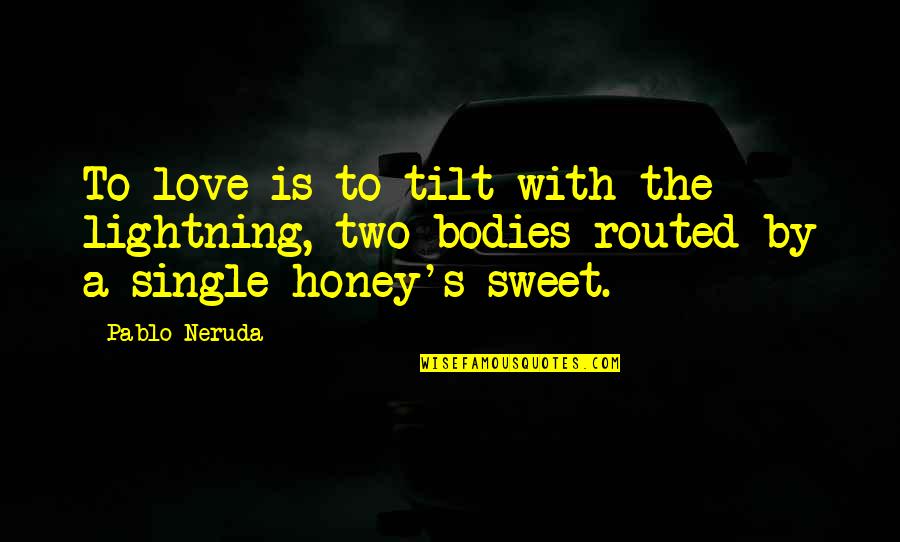 Sweet Honey Quotes By Pablo Neruda: To love is to tilt with the lightning,