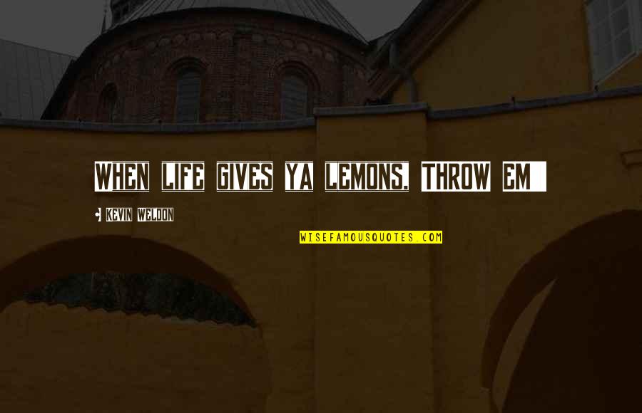 Sweet I Miss You More Than Quotes By Kevin Weldon: When life gives ya lemons, THROW EM'!
