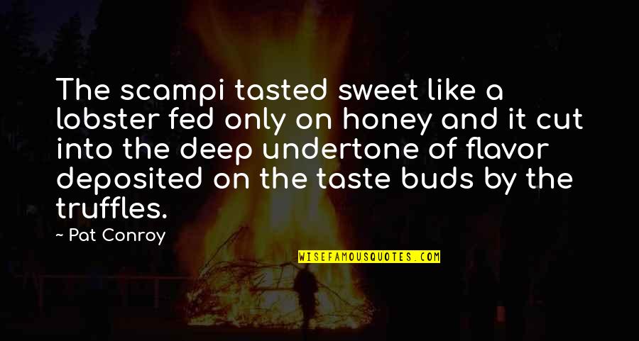 Sweet I Really Like You Quotes By Pat Conroy: The scampi tasted sweet like a lobster fed Sweet I Really Like You Quotes By Pat Conroy: The scampi tasted sweet like a lobster fed