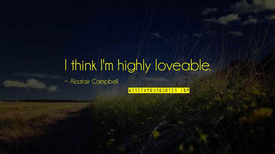 Sweet Im Missing You Quotes By Alastair Campbell: I think I'm highly loveable. Sweet Im Missing You Quotes By Alastair Campbell: I think I'm highly loveable.