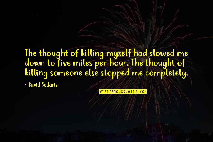 Sweet Im Missing You Quotes By David Sedaris: The thought of killing myself had slowed me Sweet Im Missing You Quotes By David Sedaris: The thought of killing myself had slowed me