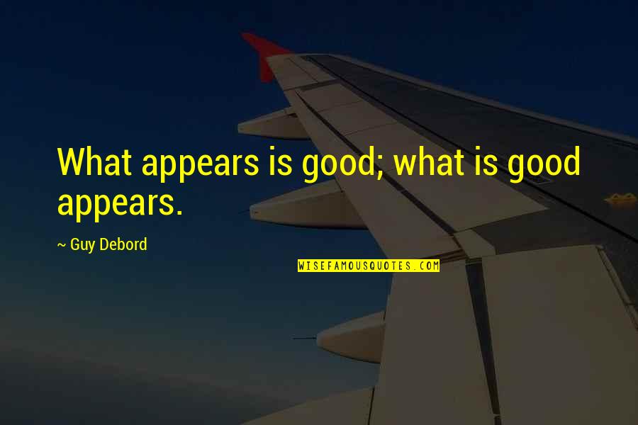 Sweet Impressions Quotes By Guy Debord: What appears is good; what is good appears.