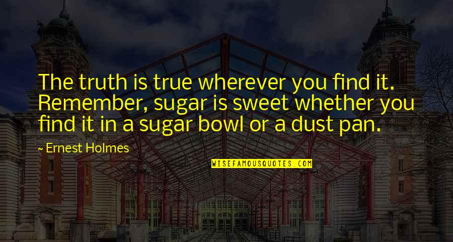 Sweet In The Quotes By Ernest Holmes: The truth is true wherever you find it.