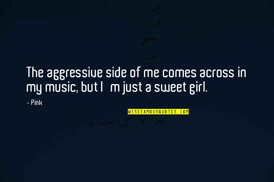 Sweet In The Quotes By Pink: The aggressive side of me comes across in