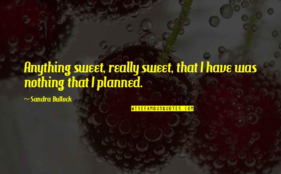 Sweet Inspirational Life Quotes By Sandra Bullock: Anything sweet, really sweet, that I have was