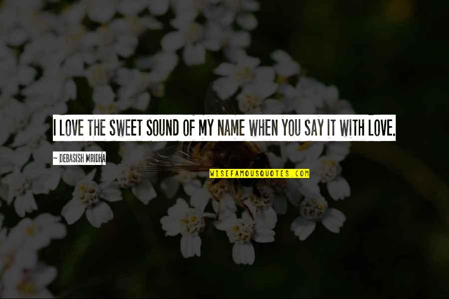 Sweet Inspirational Love Quotes By Debasish Mridha: I love the sweet sound of my name