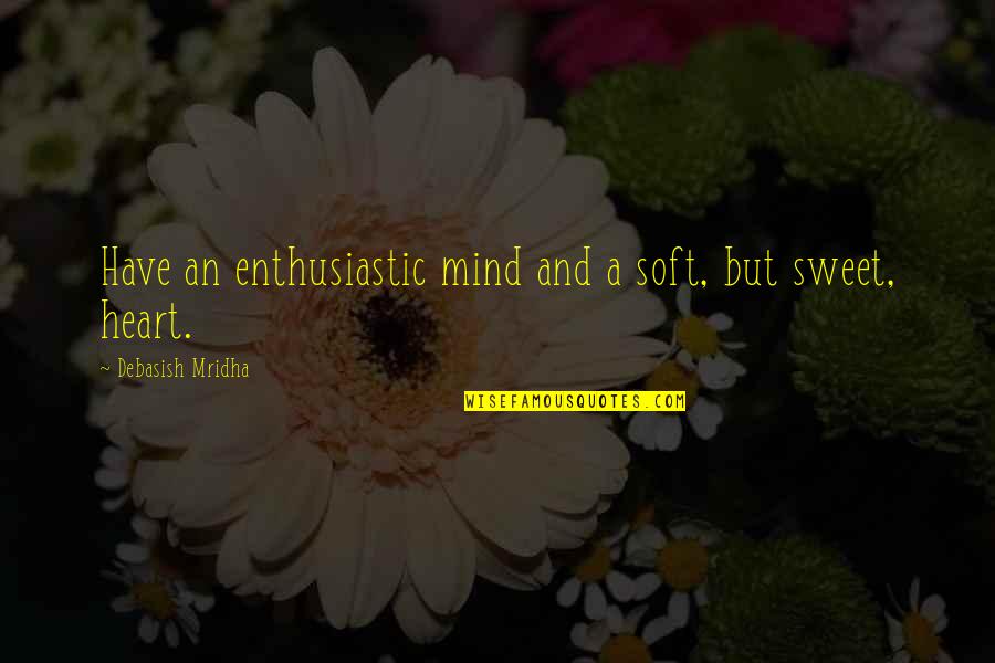 Sweet Inspirational Love Quotes By Debasish Mridha: Have an enthusiastic mind and a soft, but