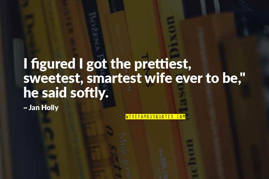 Sweet Inspirational Love Quotes By Jan Holly: I figured I got the prettiest, sweetest, smartest