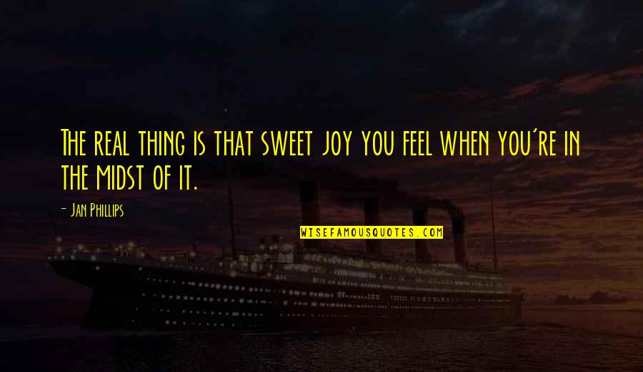 Sweet Joy Quotes By Jan Phillips: The real thing is that sweet joy you