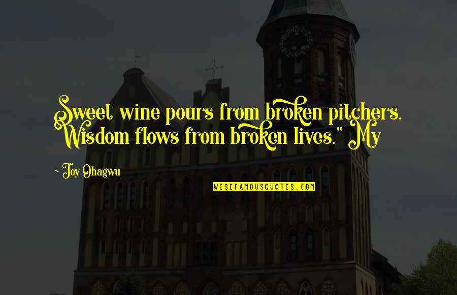 Sweet Joy Quotes By Joy Ohagwu: Sweet wine pours from broken pitchers. Wisdom flows