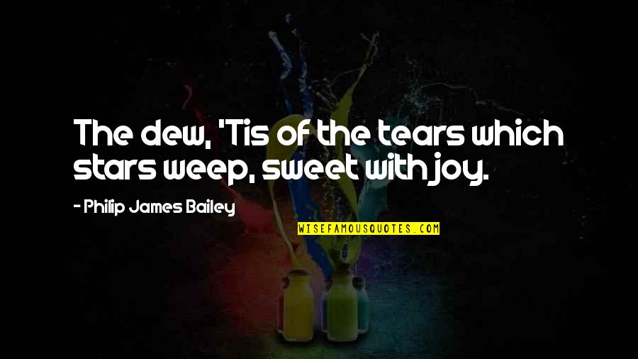 Sweet Joy Quotes By Philip James Bailey: The dew, 'Tis of the tears which stars