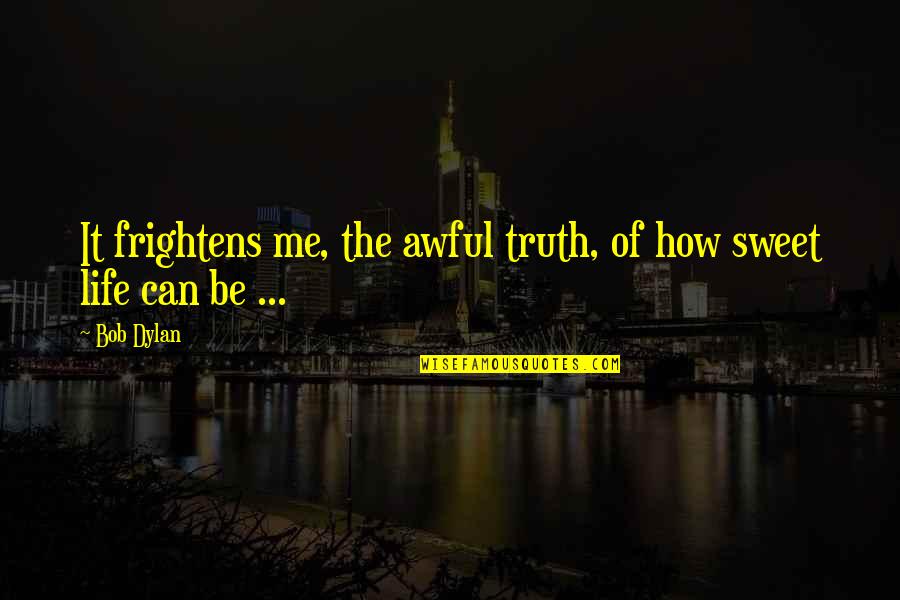 Sweet Life Quotes By Bob Dylan: It frightens me, the awful truth, of how