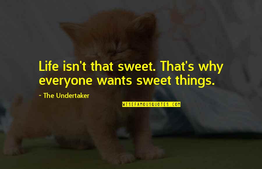 Sweet Life Quotes By The Undertaker: Life isn't that sweet. That's why everyone wants