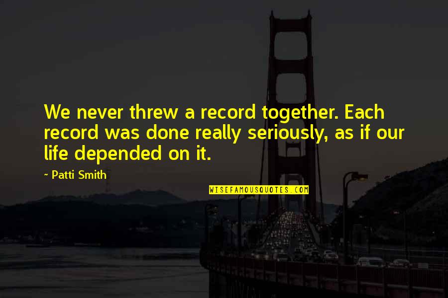 Sweet Life Short Quotes By Patti Smith: We never threw a record together. Each record Sweet Life Short Quotes By Patti Smith: We never threw a record together. Each record
