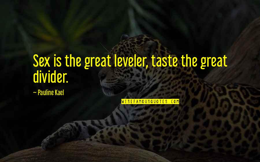 Sweet Life Short Quotes By Pauline Kael: Sex is the great leveler, taste the great Sweet Life Short Quotes By Pauline Kael: Sex is the great leveler, taste the great