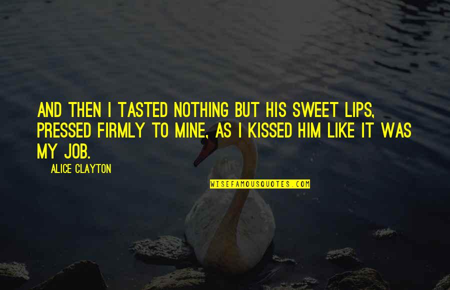 Sweet Lips Quotes By Alice Clayton: And then I tasted nothing but his sweet