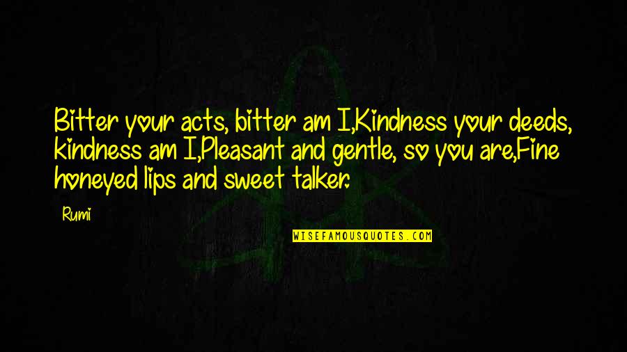 Sweet Lips Quotes By Rumi: Bitter your acts, bitter am I,Kindness your deeds,