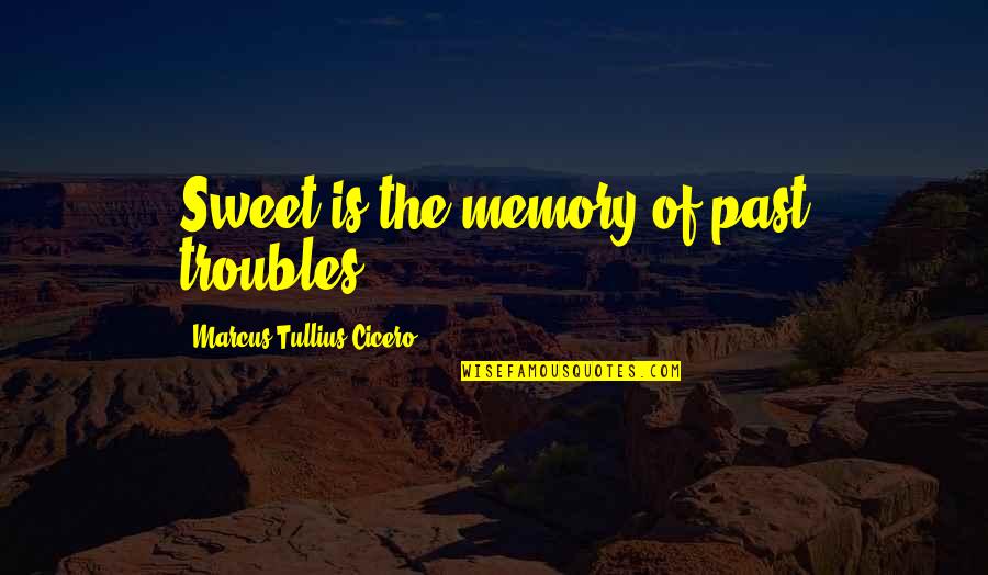 Sweet Memory Quotes By Marcus Tullius Cicero: Sweet is the memory of past troubles.