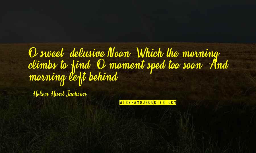 Sweet Moment With You Quotes By Helen Hunt Jackson: O sweet, delusive Noon, Which the morning climbs