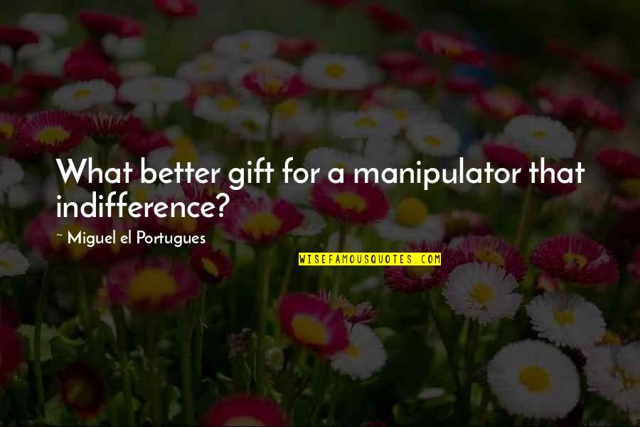 Sweet Moments Quotes By Miguel El Portugues: What better gift for a manipulator that indifference?