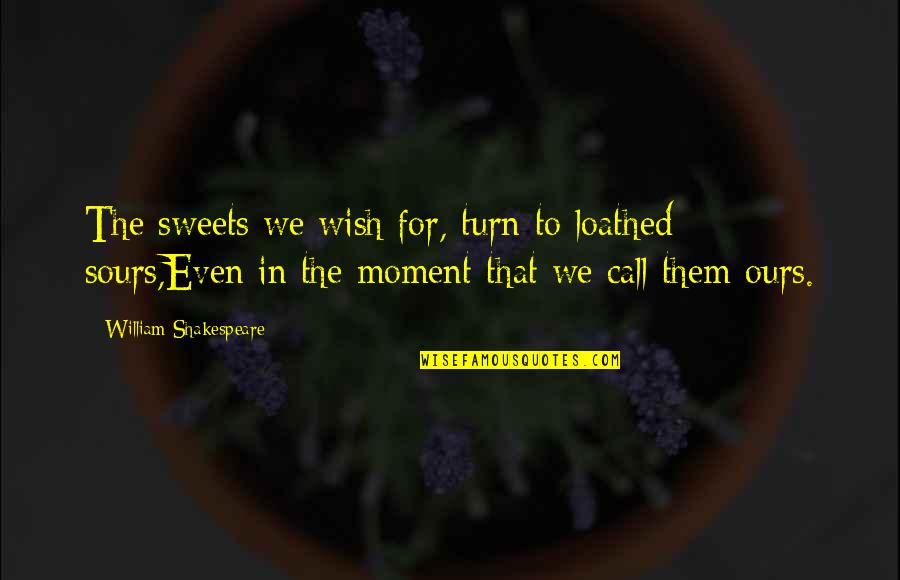 Sweet Moments Quotes By William Shakespeare: The sweets we wish for, turn to loathed
