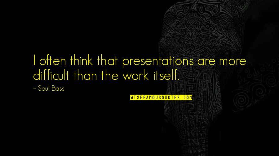 Sweet Moments With Him Quotes By Saul Bass: I often think that presentations are more difficult