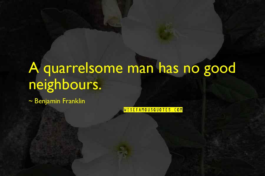 Sweet Msg Quotes By Benjamin Franklin: A quarrelsome man has no good neighbours.