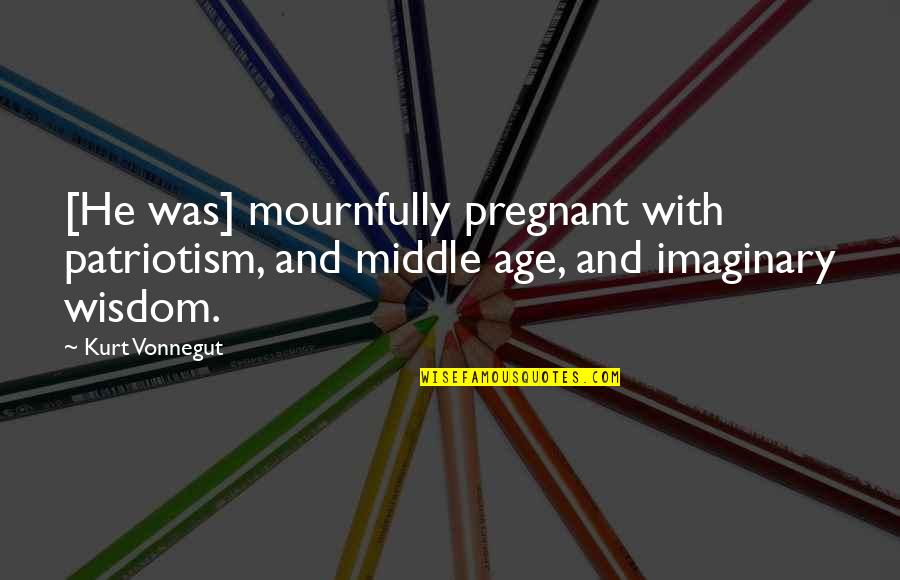 Sweet Mutual Understanding Quotes By Kurt Vonnegut: [He was] mournfully pregnant with patriotism, and middle