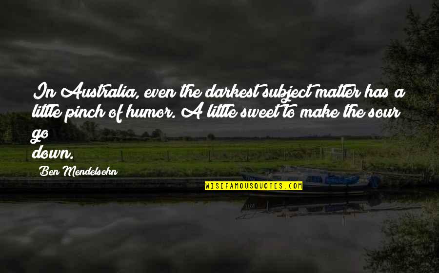 Sweet N Sour Quotes By Ben Mendelsohn: In Australia, even the darkest subject matter has Sweet N Sour Quotes By Ben Mendelsohn: In Australia, even the darkest subject matter has