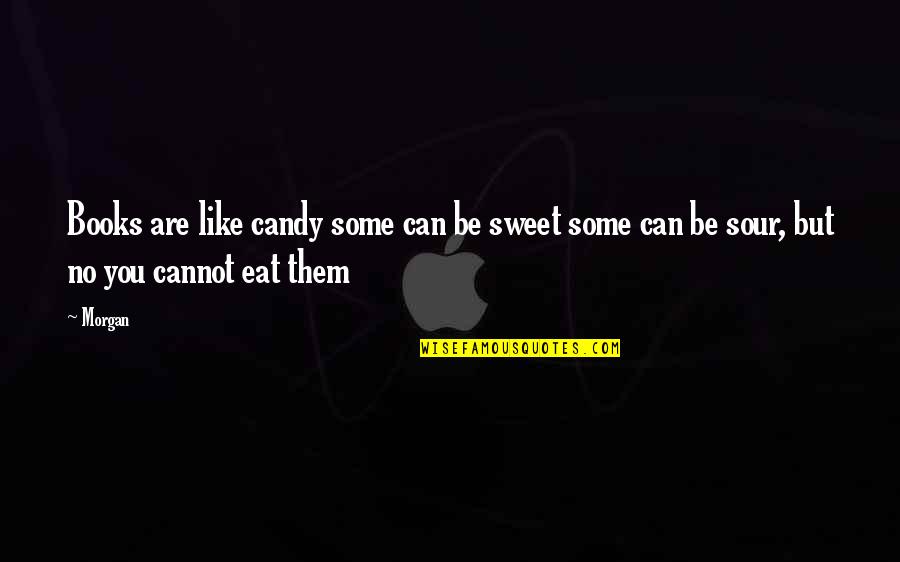 Sweet N Sour Quotes By Morgan: Books are like candy some can be sweet Sweet N Sour Quotes By Morgan: Books are like candy some can be sweet