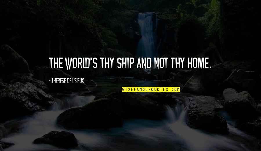 Sweet Nothing Love Quotes By Therese De Lisieux: The world's thy ship and not thy home.
