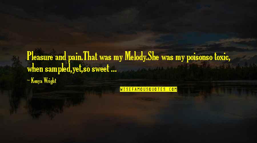 Sweet Pain Quotes By Kenya Wright: Pleasure and pain.That was my Melody.She was my