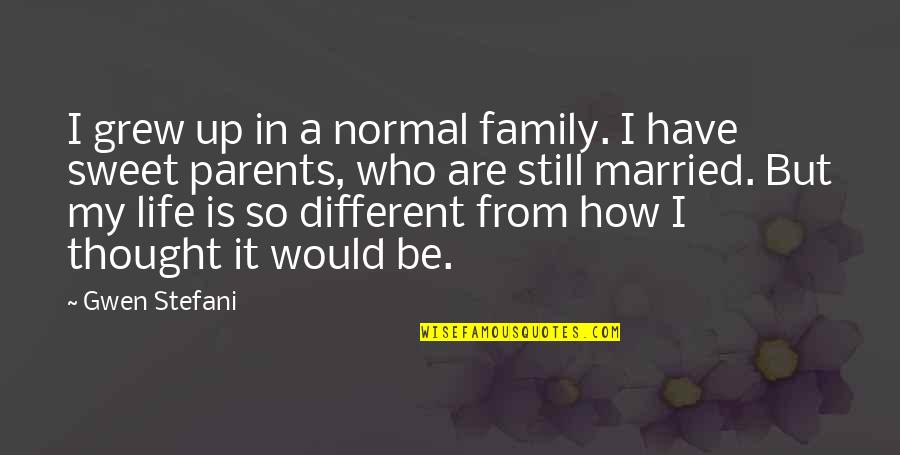 Sweet Parents Quotes By Gwen Stefani: I grew up in a normal family. I