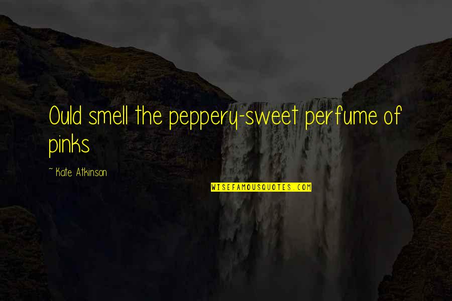Sweet Perfume Quotes By Kate Atkinson: Ould smell the peppery-sweet perfume of pinks