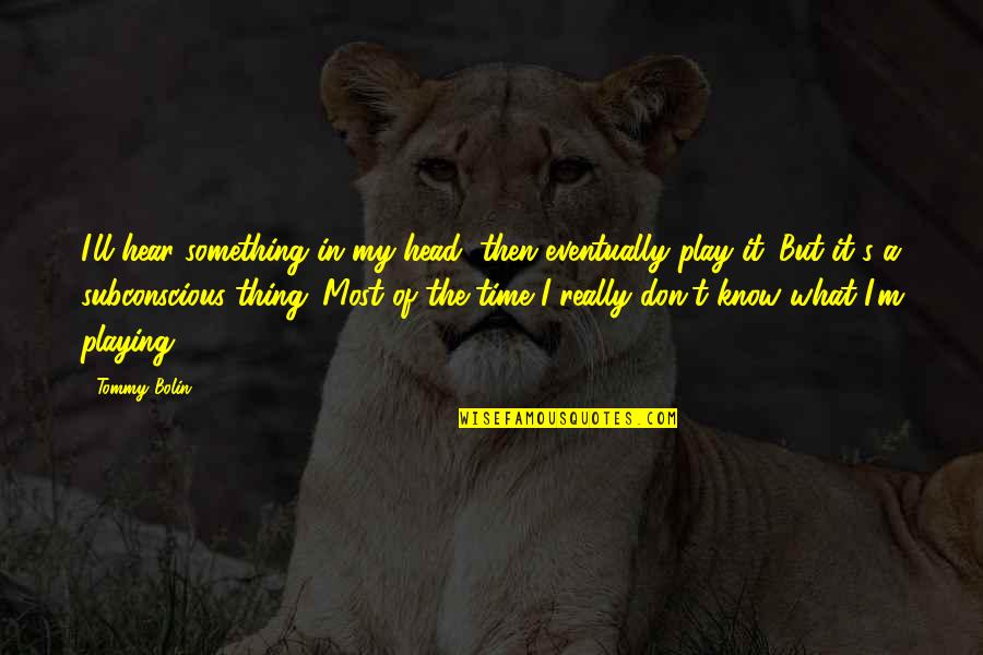 Sweet Pick Up Quotes By Tommy Bolin: I'll hear something in my head, then eventually Sweet Pick Up Quotes By Tommy Bolin: I'll hear something in my head, then eventually