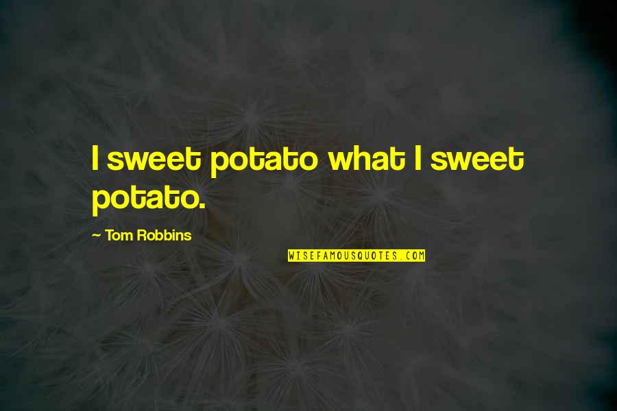 Sweet Potato Quotes By Tom Robbins: I sweet potato what I sweet potato.