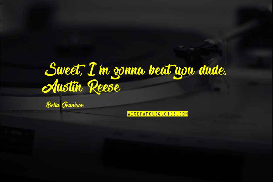 Sweet Quotes By Bella Jeanisse: Sweet, I'm gonna beat you dude." Austin Reese