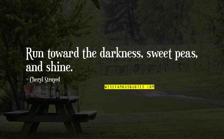Sweet Quotes By Cheryl Strayed: Run toward the darkness, sweet peas, and shine.