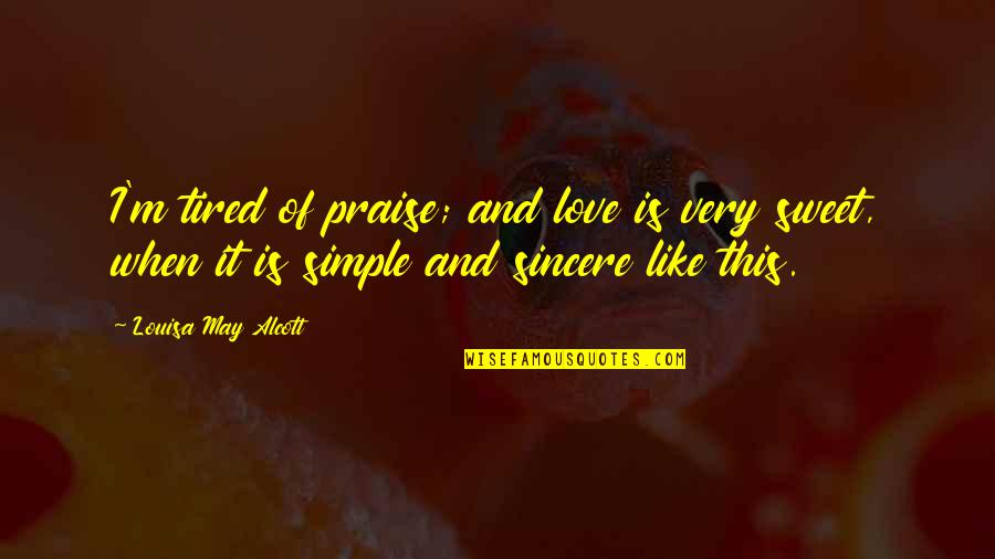 Sweet Quotes By Louisa May Alcott: I'm tired of praise; and love is very