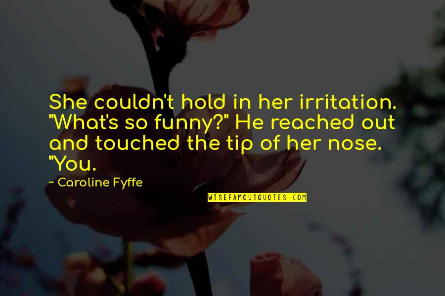 Sweet Romance Quotes By Caroline Fyffe: She couldn't hold in her irritation. "What's so