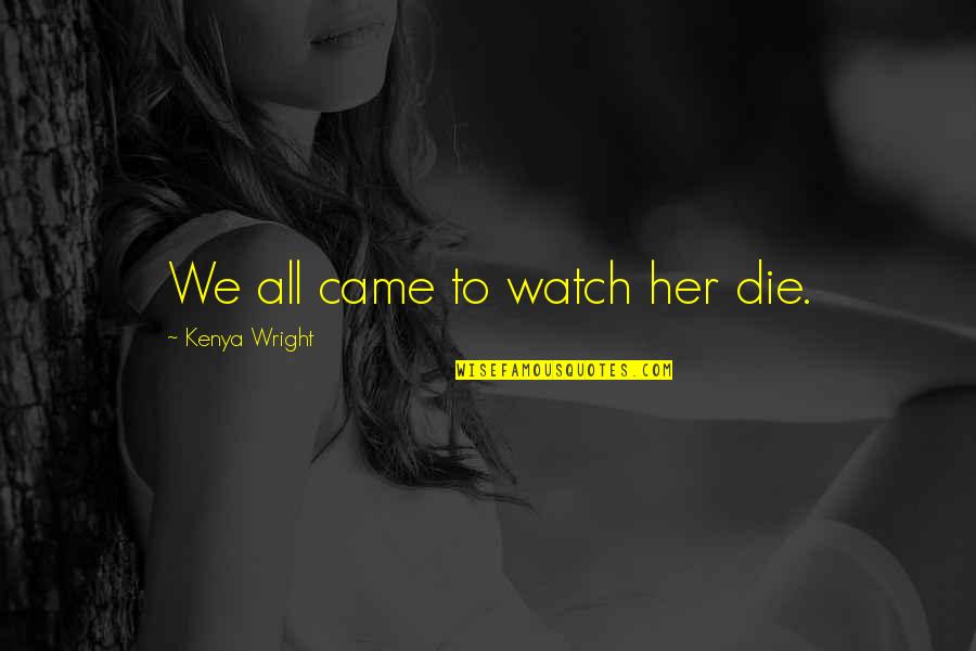 Sweet Romance Quotes By Kenya Wright: We all came to watch her die.