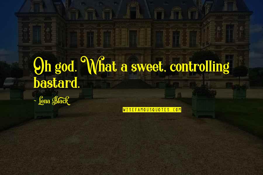 Sweet Romance Quotes By Lena Black: Oh god. What a sweet, controlling bastard.