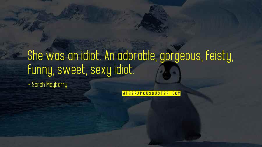 Sweet Romance Quotes By Sarah Mayberry: She was an idiot. An adorable, gorgeous, feisty,