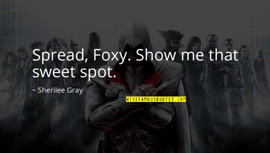 Sweet Romance Quotes By Sherilee Gray: Spread, Foxy. Show me that sweet spot.