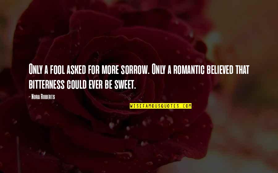 Sweet Romantic Quotes By Nora Roberts: Only a fool asked for more sorrow. Only
